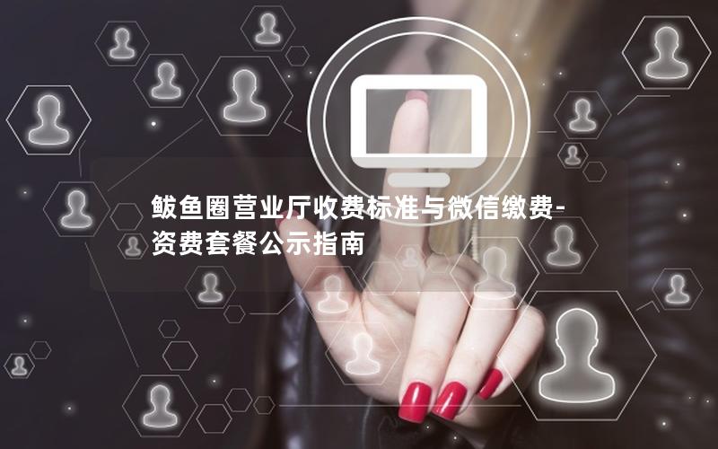 鲅鱼圈营业厅收费标准与微信缴费-资费套餐公示指南
