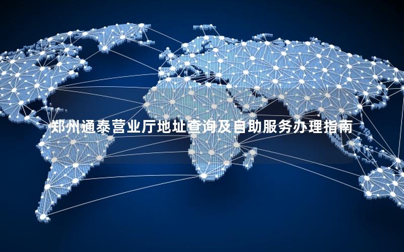 郑州通泰营业厅地址查询及自助服务办理指南
