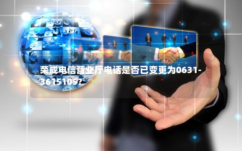 荣成电信营业厅电话是否已变更为0631-3615105？