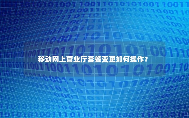 移动网上营业厅套餐变更如何操作？
