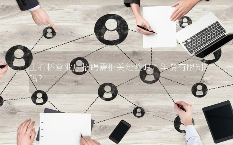 上石桥营业厅招聘需相关经验吗？年龄有限制吗？