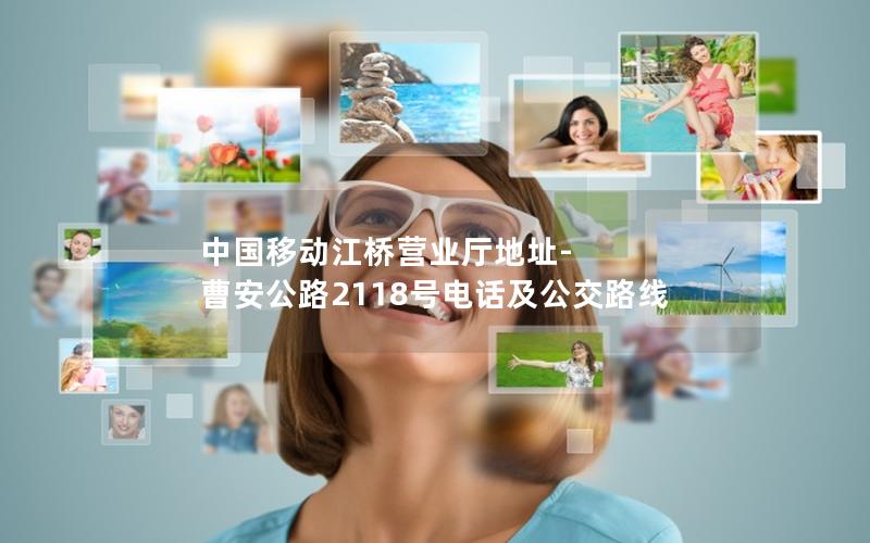 中国移动江桥营业厅地址-曹安公路2118号电话及公交路线
