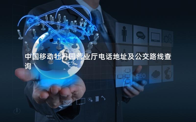 中国移动牡丹园营业厅电话地址及公交路线查询