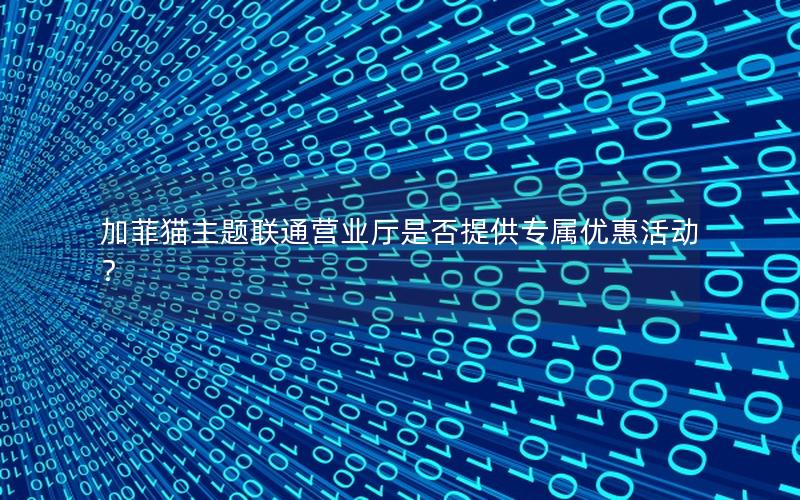 加菲猫主题联通营业厅是否提供专属优惠活动？