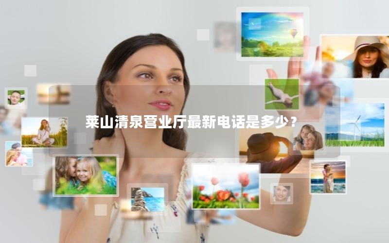 莱山清泉营业厅最新电话是多少？