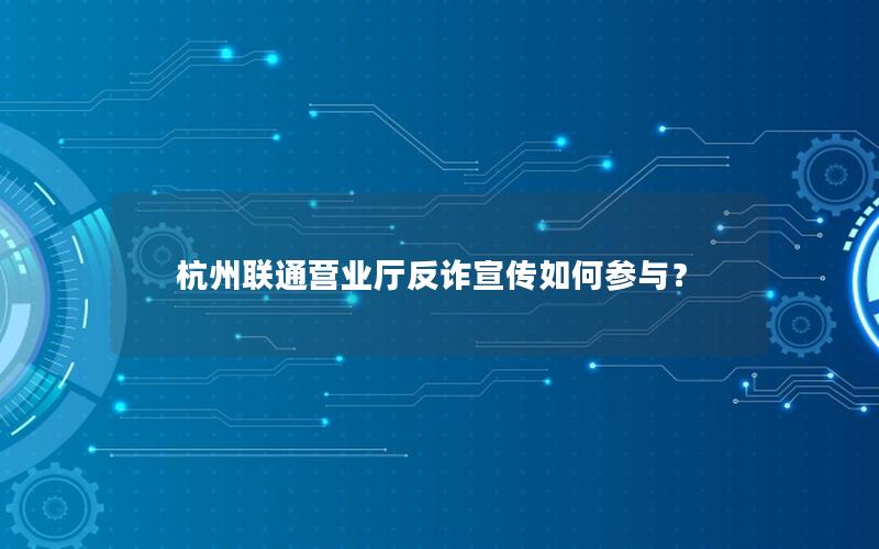 杭州联通营业厅反诈宣传如何参与？
