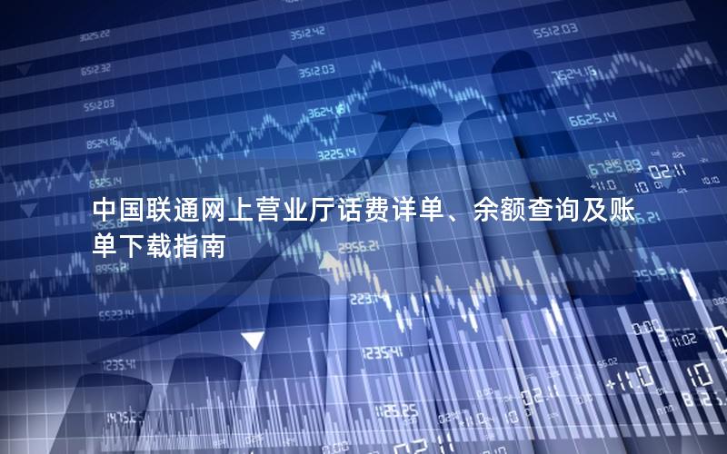 中国联通网上营业厅话费详单、余额查询及账单下载指南