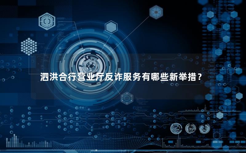 泗洪合行营业厅反诈服务有哪些新举措？