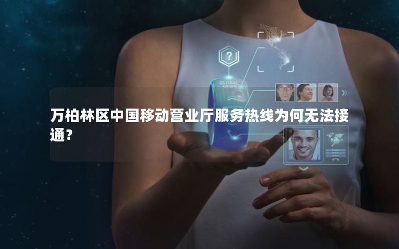 万柏林区中国移动营业厅服务热线为何无法接通？