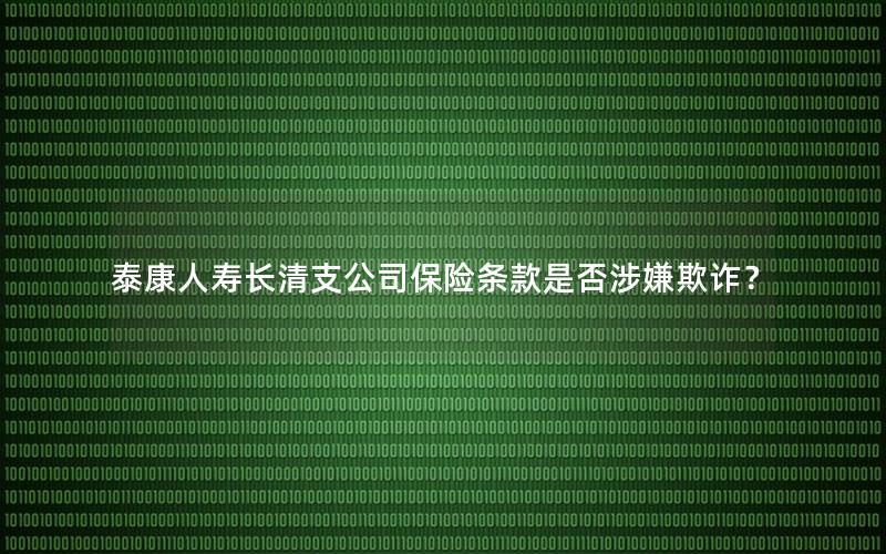 泰康人寿长清支公司保险条款是否涉嫌欺诈？