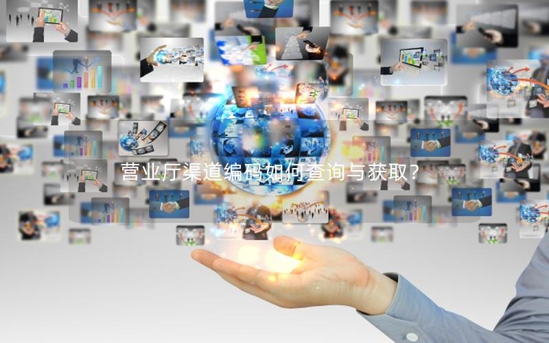 营业厅渠道编码如何查询与获取？