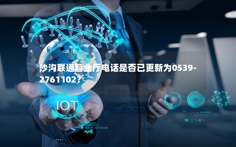 沙沟联通营业厅电话是否已更新为0539-2761102？