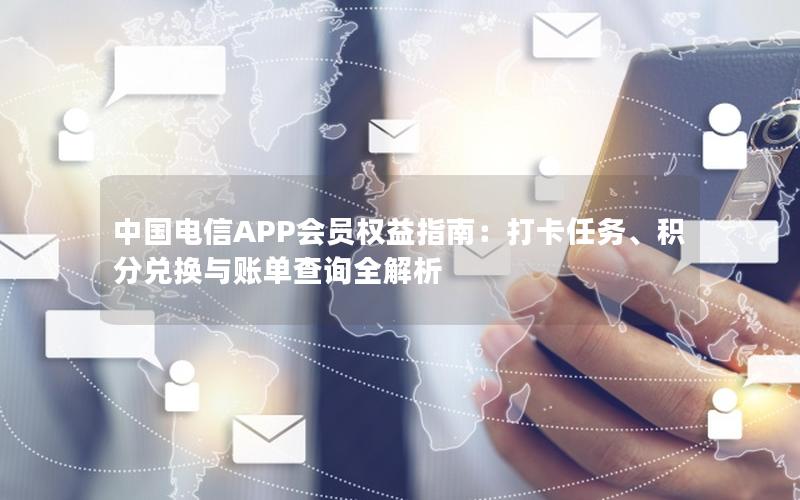 中国电信APP会员权益指南：打卡任务、积分兑换与账单查询全解析