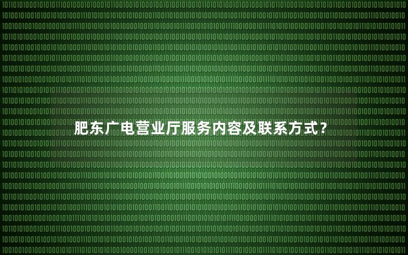 肥东广电营业厅服务内容及联系方式？