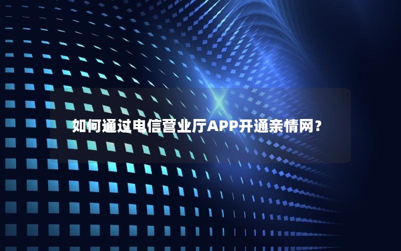 如何通过电信营业厅APP开通亲情网？