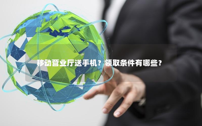移动营业厅送手机？领取条件有哪些？