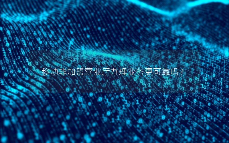 移动非加盟营业厅办理业务更可靠吗？