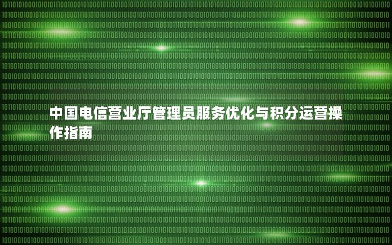 中国电信营业厅管理员服务优化与积分运营操作指南