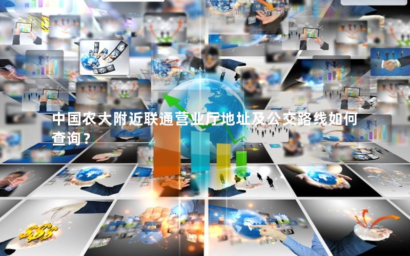 中国农大附近联通营业厅地址及公交路线如何查询？