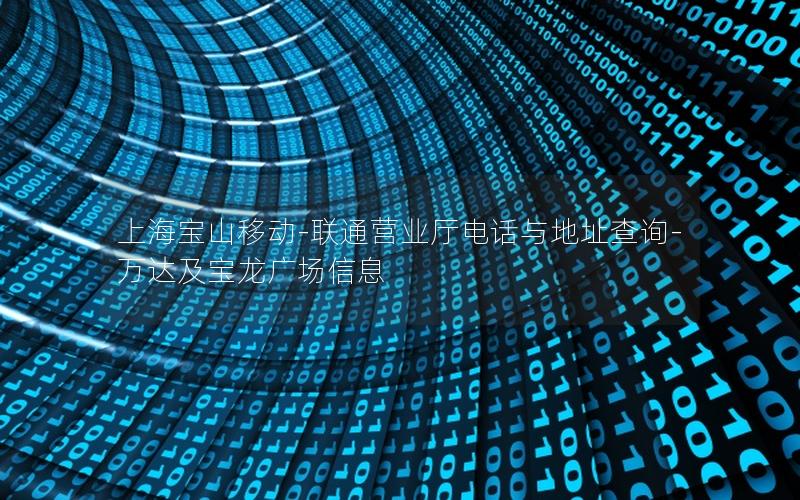 上海宝山移动-联通营业厅电话与地址查询-万达及宝龙广场信息