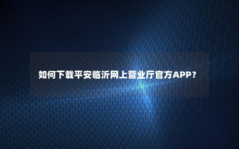 如何下载平安临沂网上营业厅官方APP？