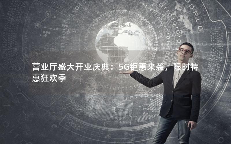 营业厅盛大开业庆典：5G钜惠来袭，限时特惠狂欢季