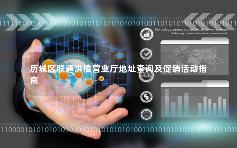 历城区联通洪楼营业厅地址查询及促销活动指南
