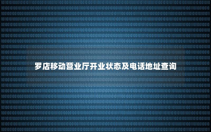 罗店移动营业厅开业状态及电话地址查询