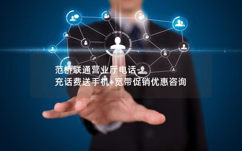 范桥联通营业厅电话-充话费送手机+宽带促销优惠咨询