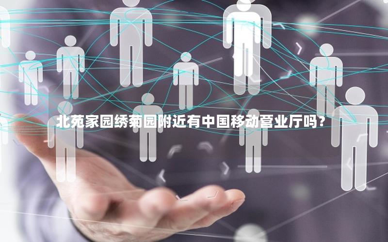 北苑家园绣菊园附近有中国移动营业厅吗？