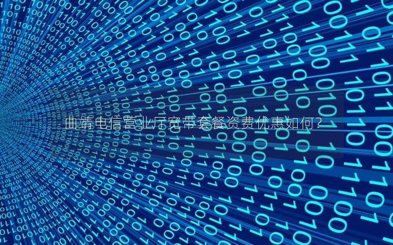 曲靖电信营业厅宽带套餐资费优惠如何？