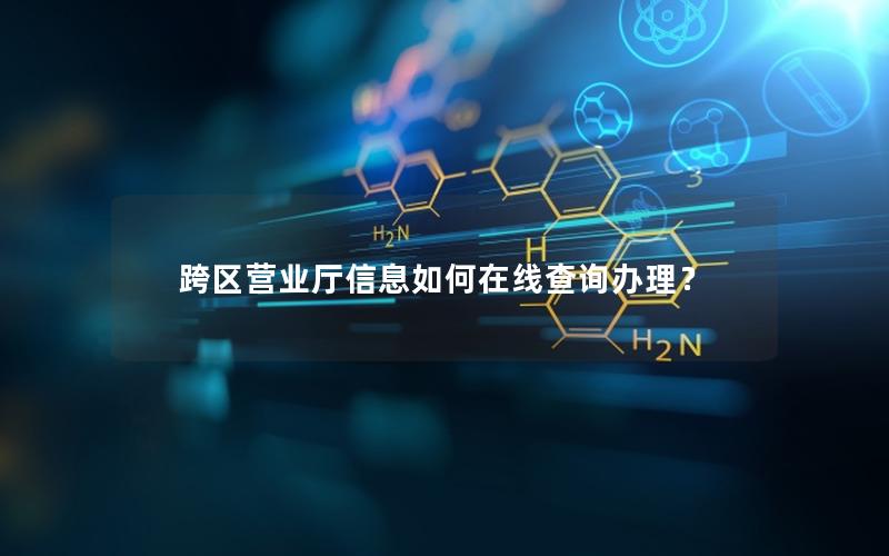 跨区营业厅信息如何在线查询办理？
