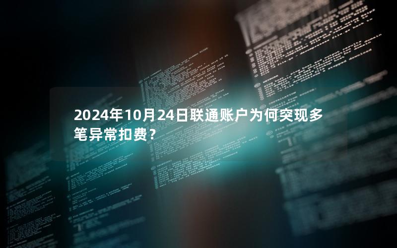 2024年10月24日联通账户为何突现多笔异常扣费？