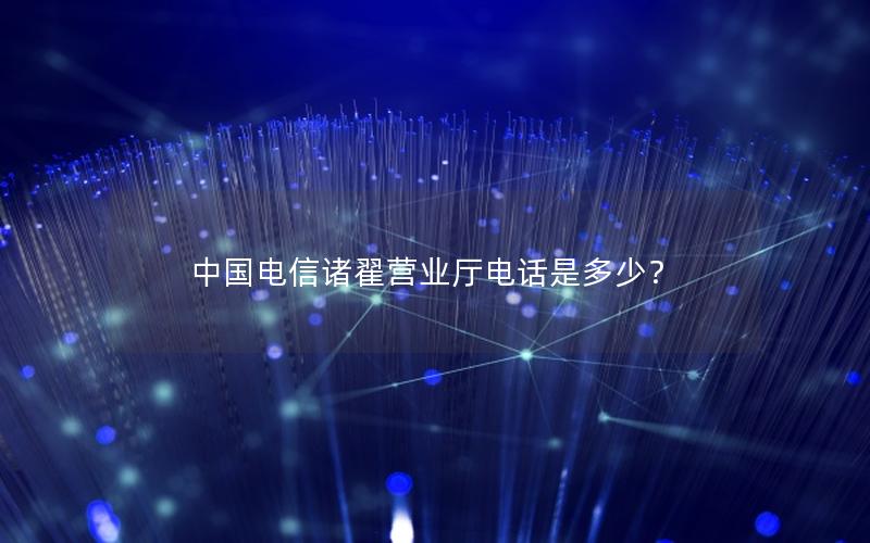 中国电信诸翟营业厅电话是多少？