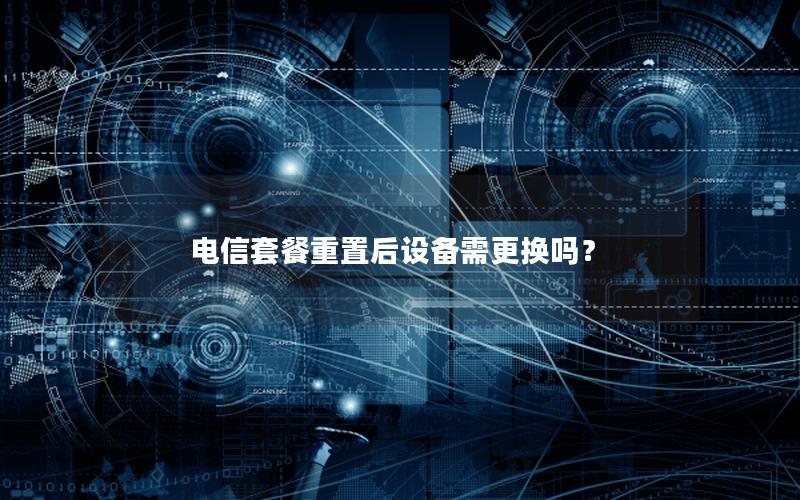 电信套餐重置后设备需更换吗？