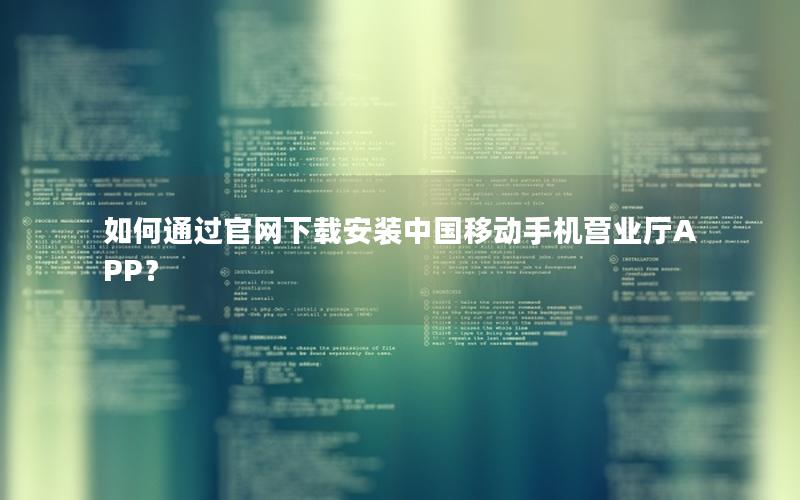 如何通过官网下载安装中国移动手机营业厅APP？