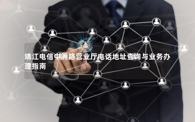 靖江电信中洲路营业厅电话地址查询与业务办理指南