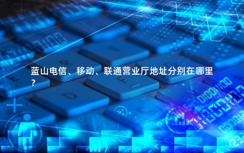蓝山电信、移动、联通营业厅地址分别在哪里？