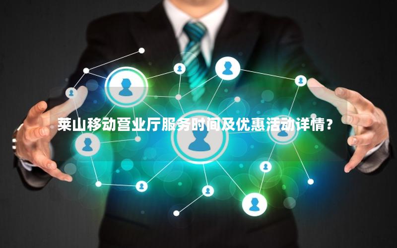 莱山移动营业厅服务时间及优惠活动详情？