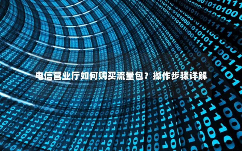 电信营业厅如何购买流量包？操作步骤详解