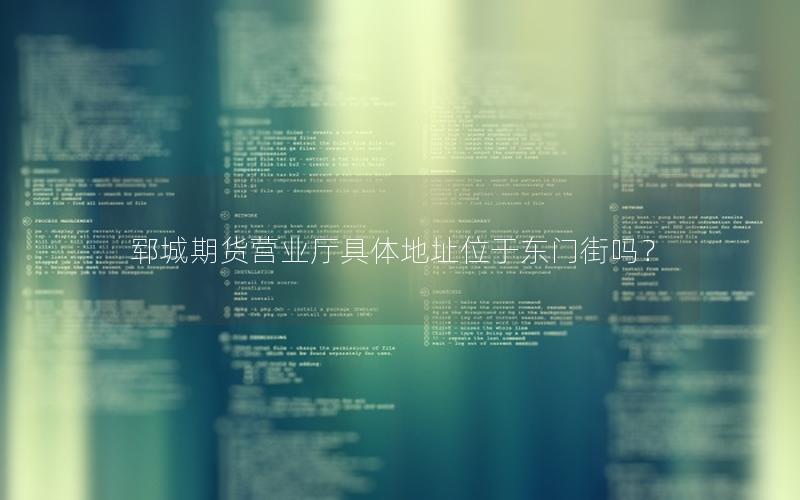 郓城期货营业厅具体地址位于东门街吗？