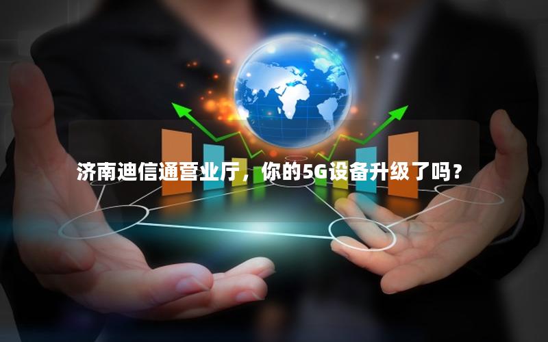 济南迪信通营业厅，你的5G设备升级了吗？