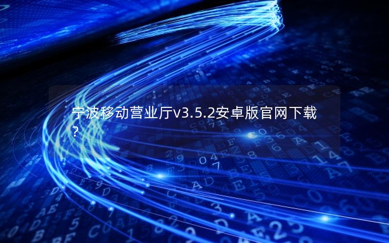 宁波移动营业厅v3.5.2安卓版官网下载？