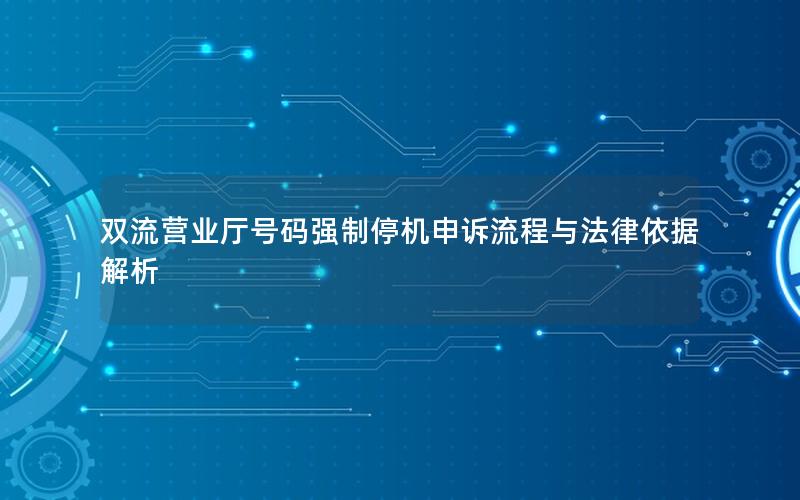 双流营业厅号码强制停机申诉流程与法律依据解析