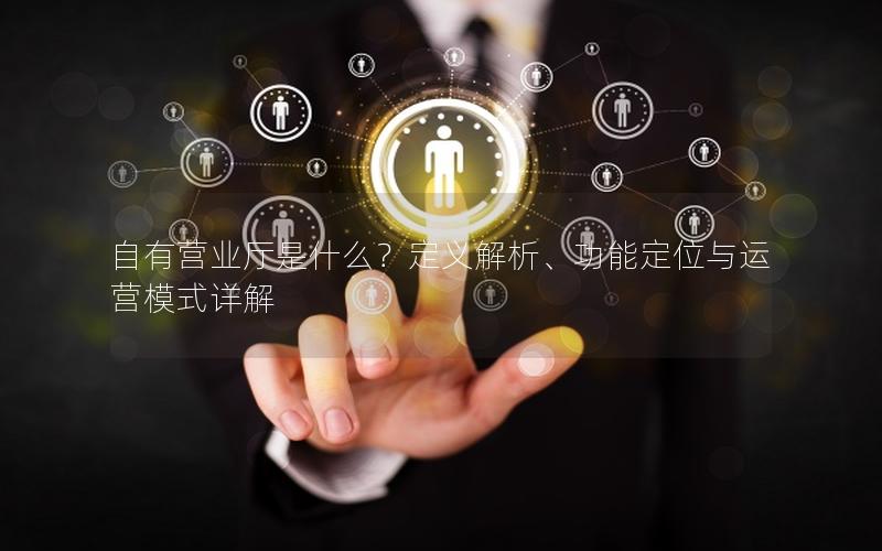 自有营业厅是什么？定义解析、功能定位与运营模式详解