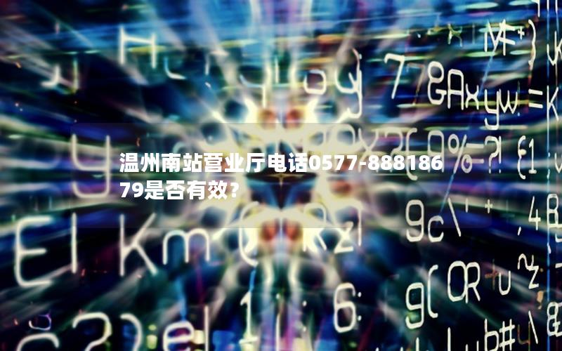 温州南站营业厅电话0577-88818679是否有效？
