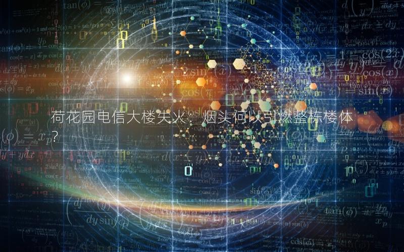 荷花园电信大楼失火：烟头何以引燃整栋楼体？