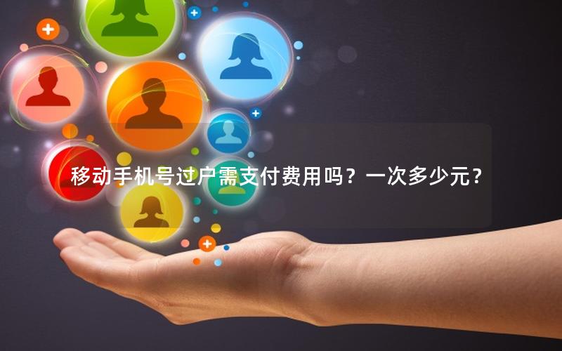 移动手机号过户需支付费用吗？一次多少元？