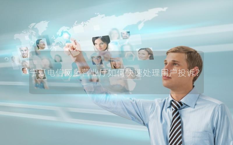 宁夏电信网上营业厅如何快速处理用户投诉？