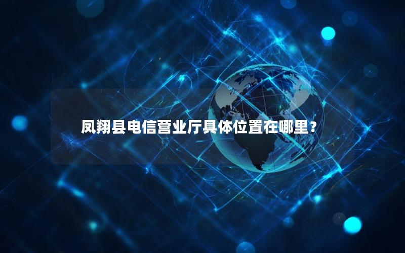 凤翔县电信营业厅具体位置在哪里？